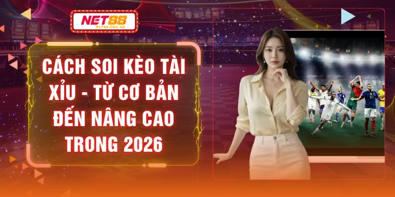 Cách Soi Kèo Tài Xỉu - Từ Cơ Bản Đến Nâng Cao Trong 2026