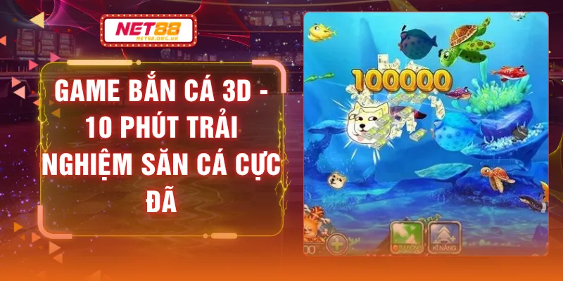Game Bắn Cá 3D - 10 Phút Trải Nghiệm Săn Cá Cực Đã