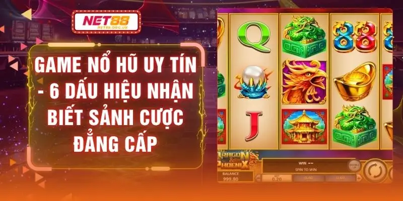 Game Nổ Hũ Uy Tín - 6 Dấu Hiệu Nhận Biết Sảnh Cược Đẳng Cấp