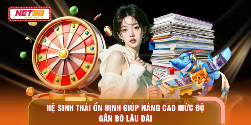 Hệ sinh thái ổn định giúp nâng cao mức độ gắn bó lâu dài