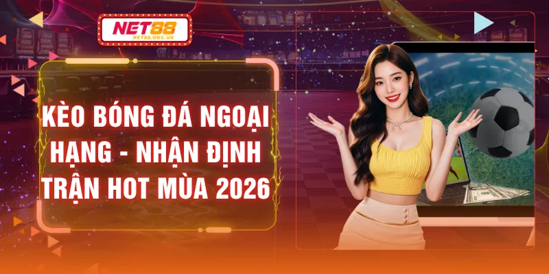 Kèo Bóng Đá Ngoại Hạng - Nhận Định Trận Hot Mùa 2026