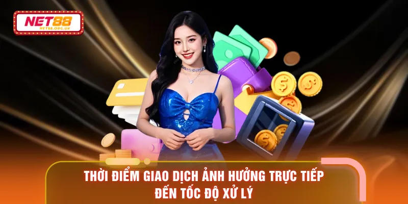 Thời điểm giao dịch ảnh hưởng trực tiếp đến tốc độ xử lý